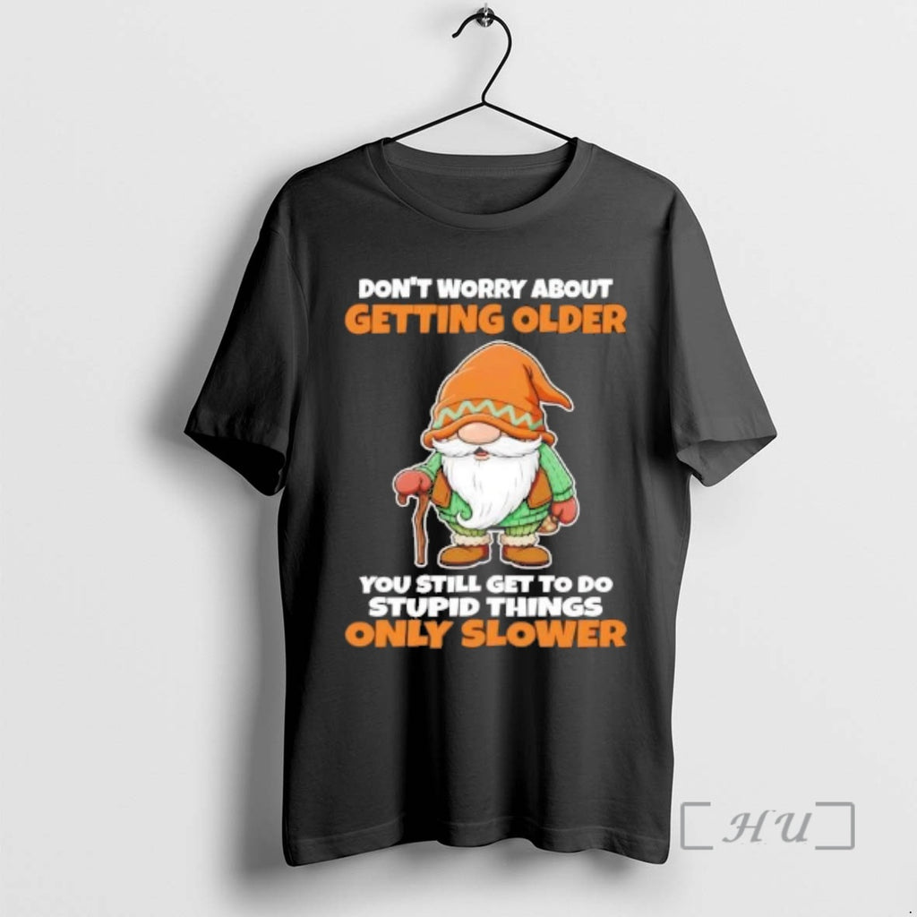 Trending Gnome Dont Worry About Getting Older You Still Get To Do Stupid Things Premium