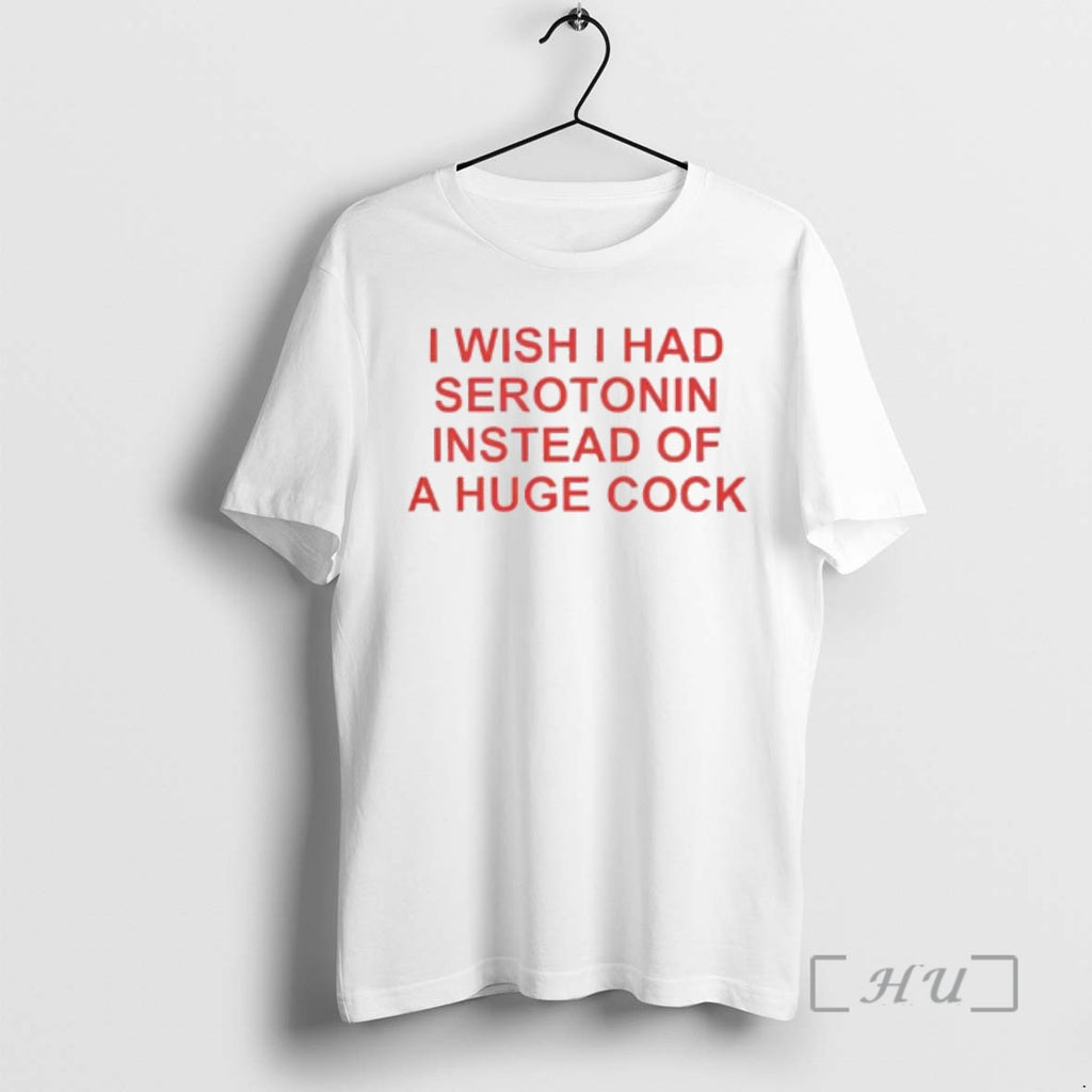 Trending I Wish I Had Serotonin Instead Of A Huge Cock Premium T Shirts Sweater