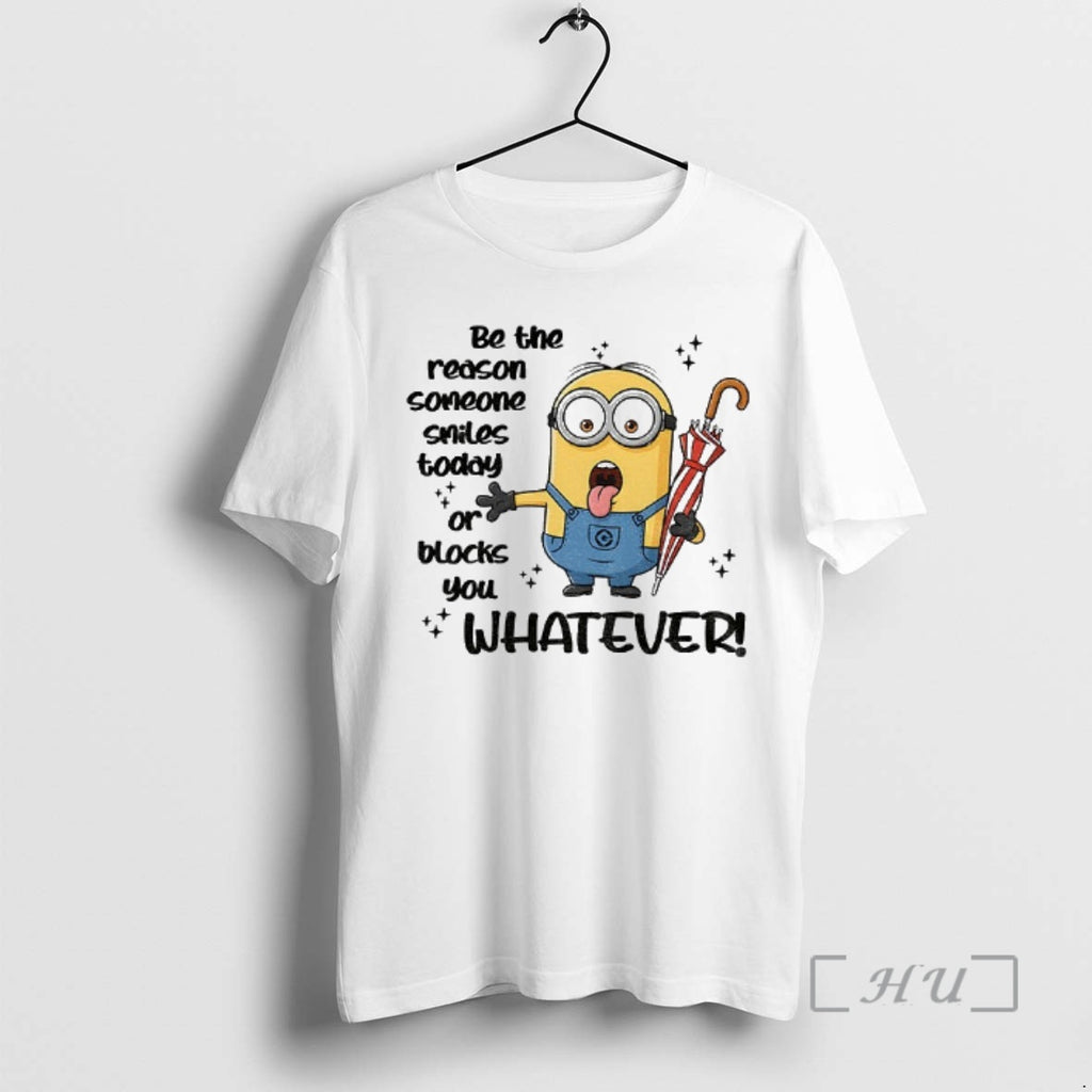 Trending Minion Be The Reason Someone Smiles Today Or Blocks You Whatever Premium T Shirts