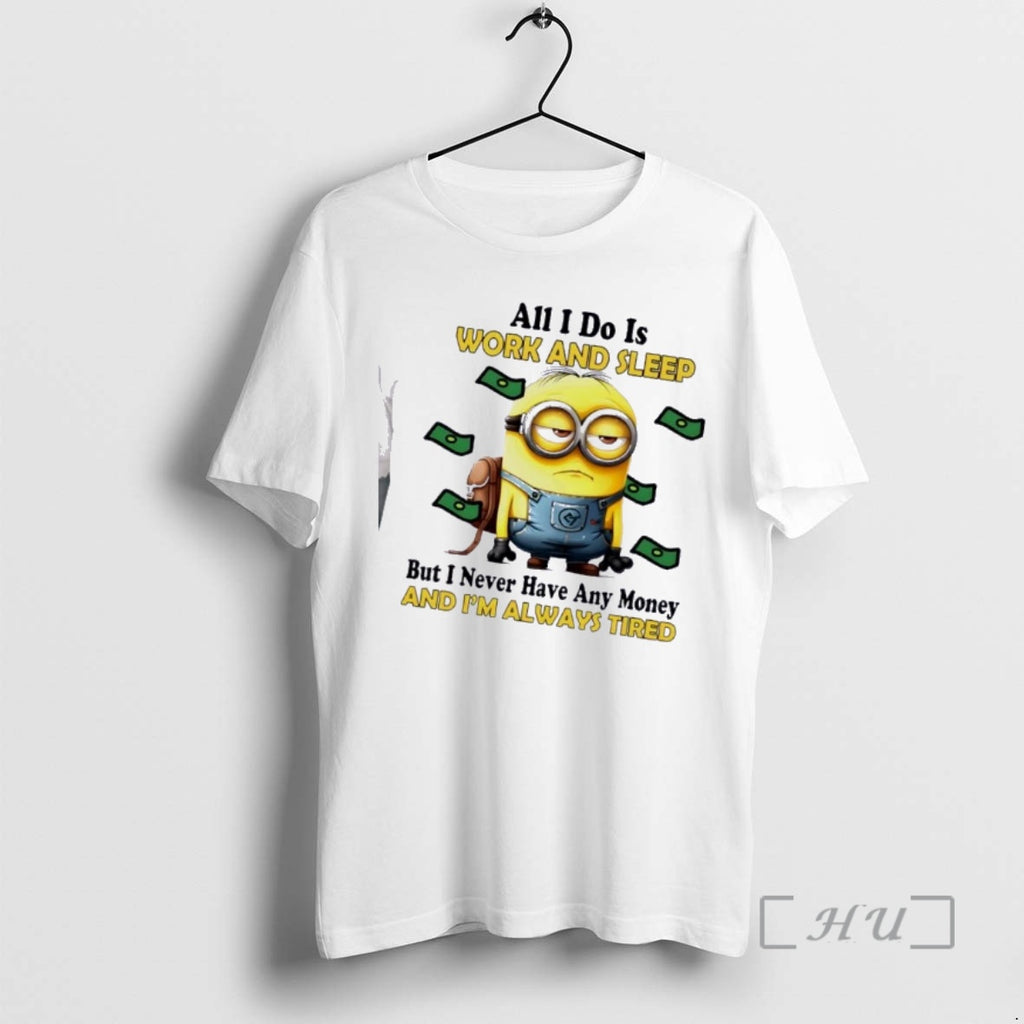 Trending Minions All I Do Is Work And Sleep But I Never Have Any Money