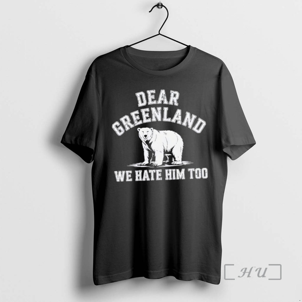 Trending Ojlcli3b Dear Greenland We Hate Him Too Greenland Anti Trump Premium T Shirts Sweater