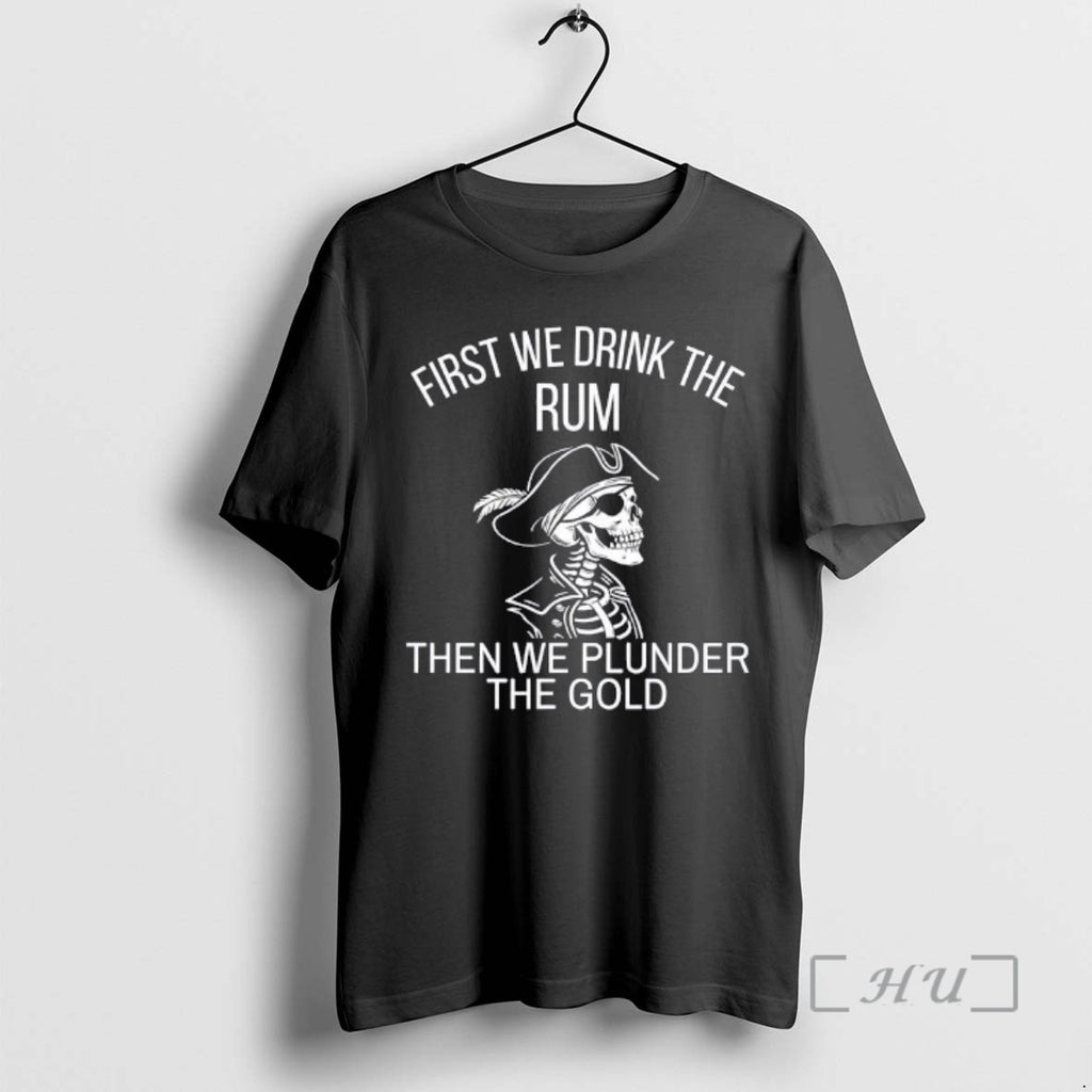 Trending Skeleton First We Drink The Rum Then We Plunder The Gold Premium T Shirts