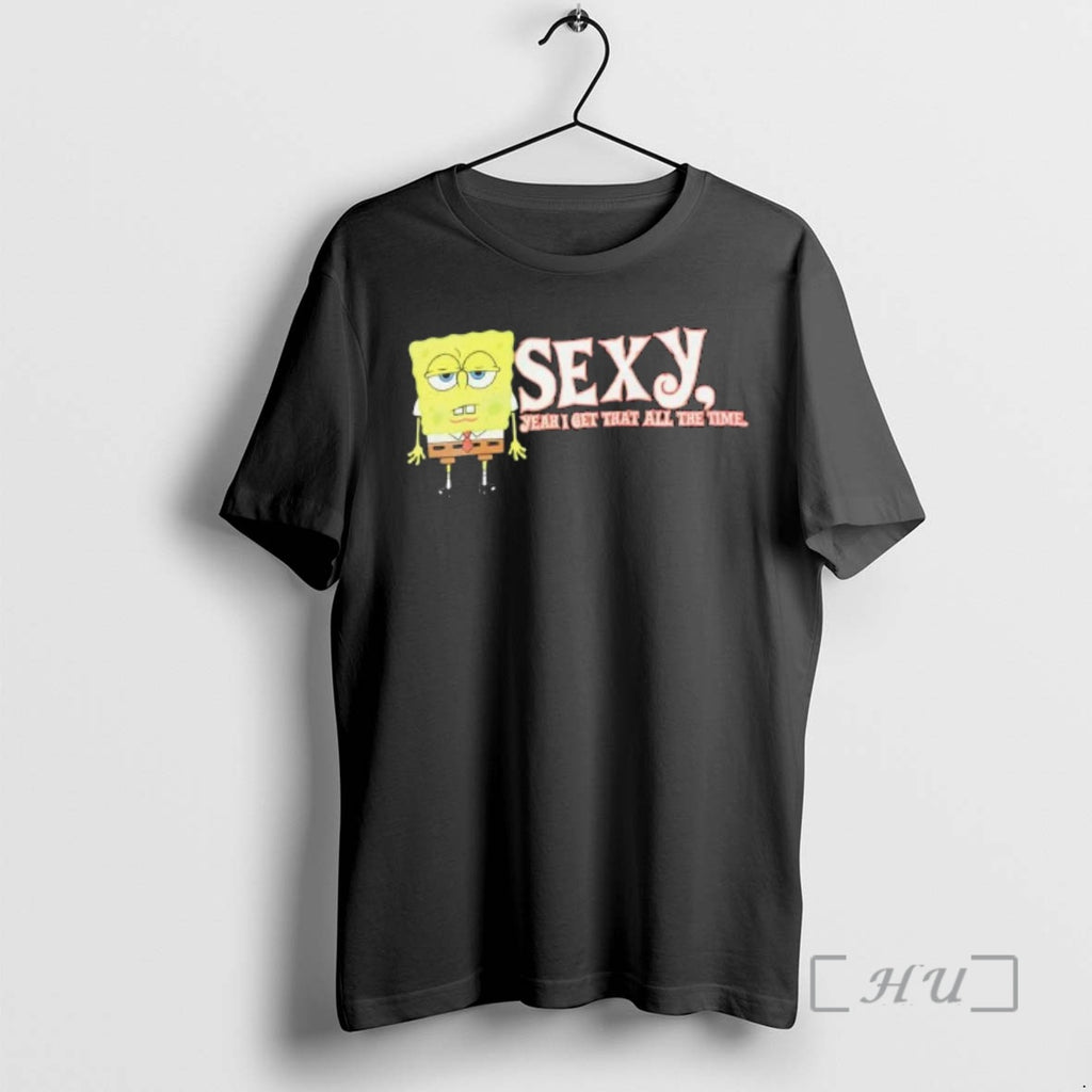 Trending Sponge Sexy Yeah I Get That All The Time