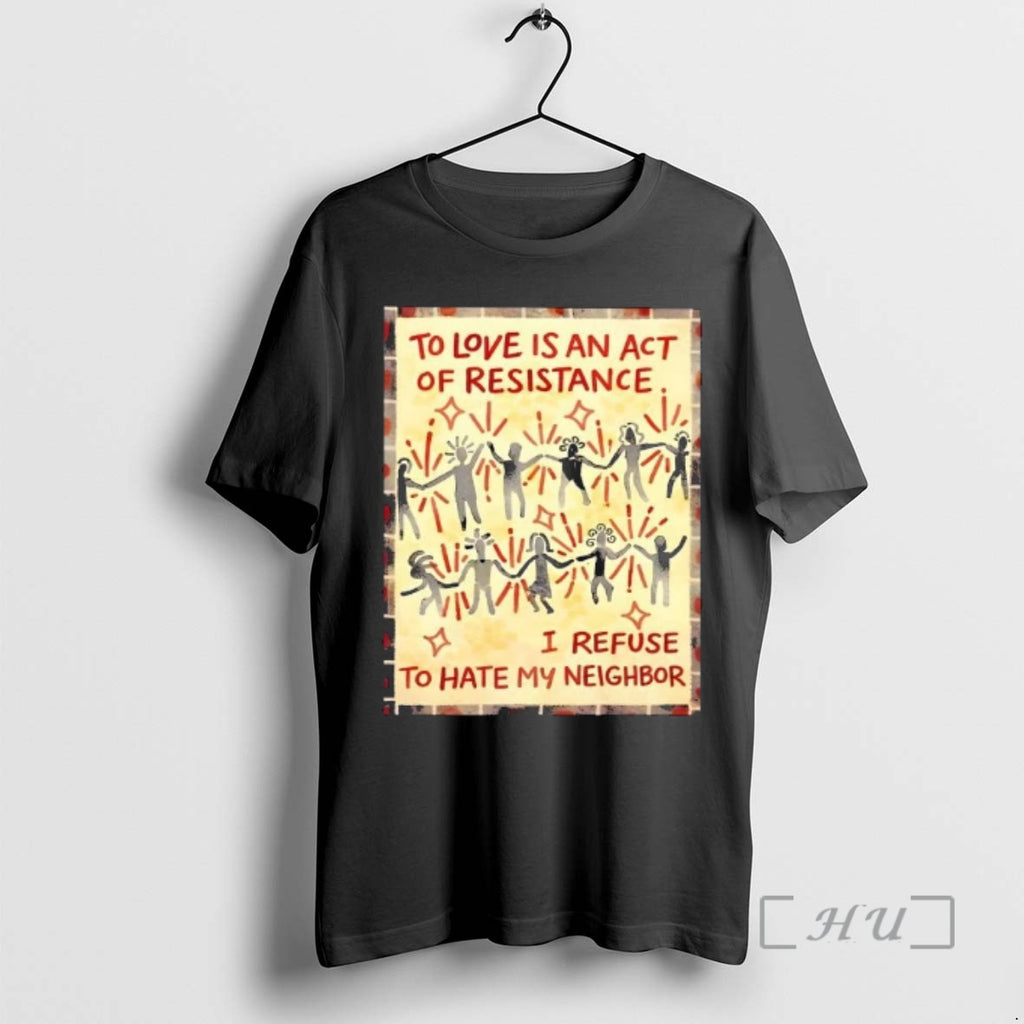 Trending To Love Is An Act Of Resistance I Refuse To Hate My Neighbor Premium