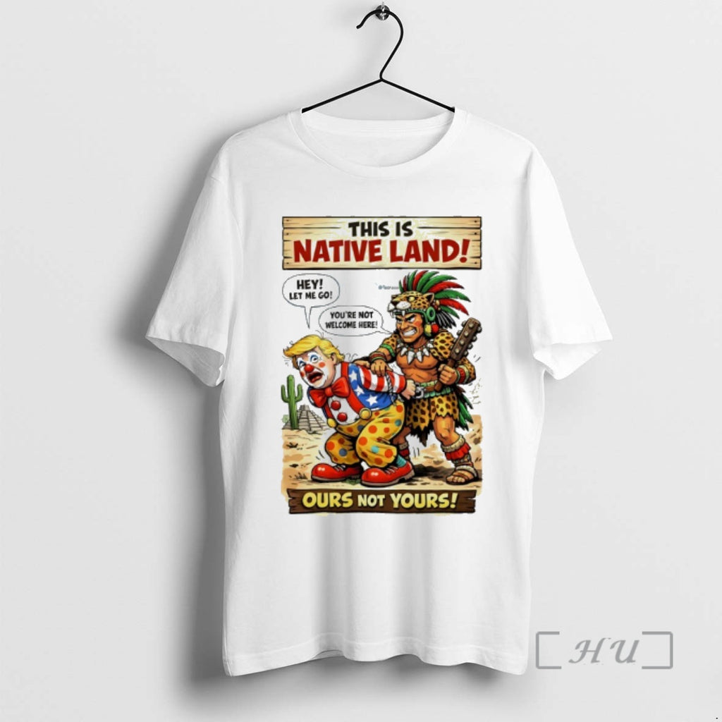 Trending Trump Hey Let Me Go This Is Native Land Ours Not Yours Premium