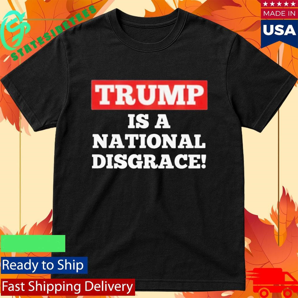 Trump Is A National Disgrace Shirt