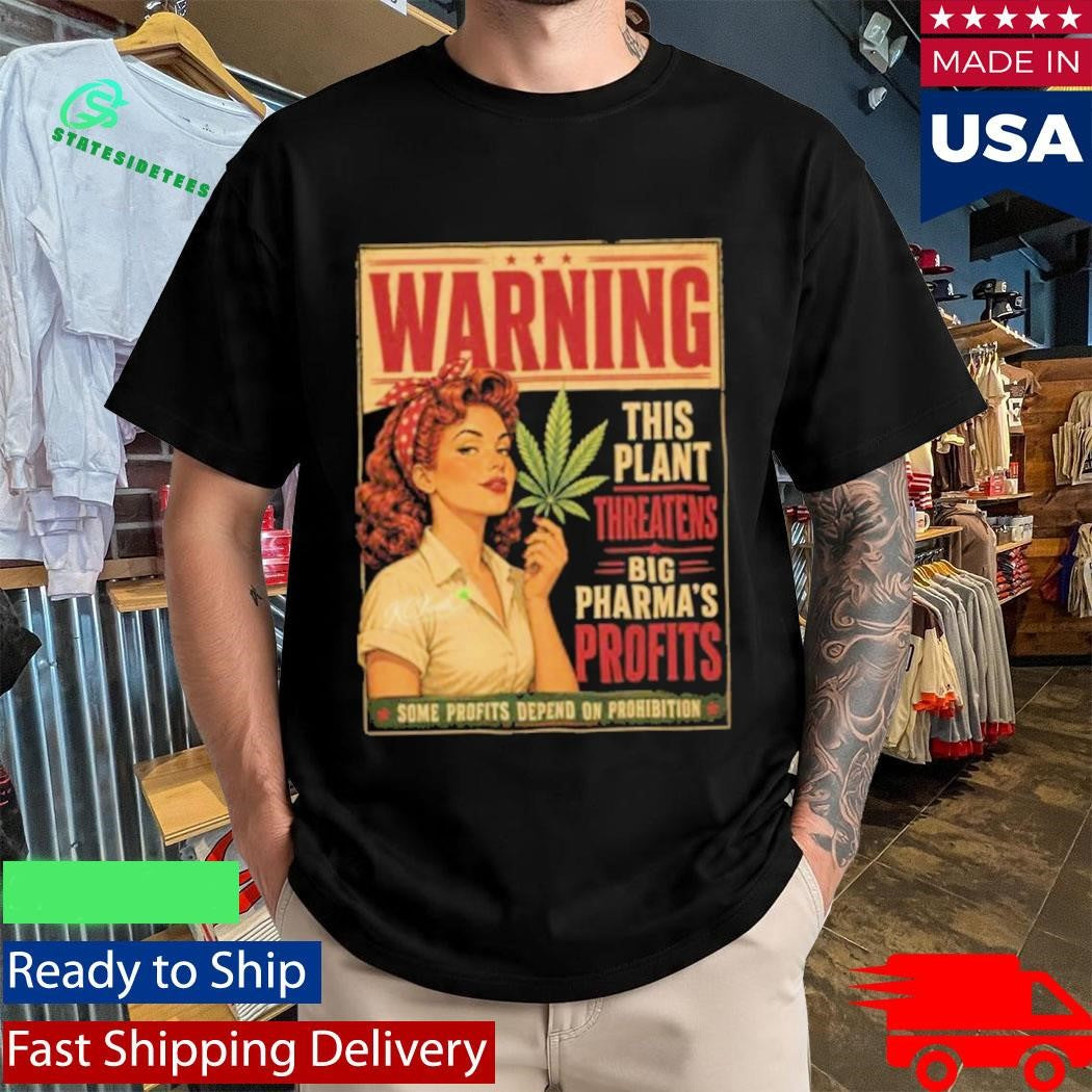 Warning This Plant Threatens Big Pharma’s Profits Some Profits Depend On Prohibition Shirt