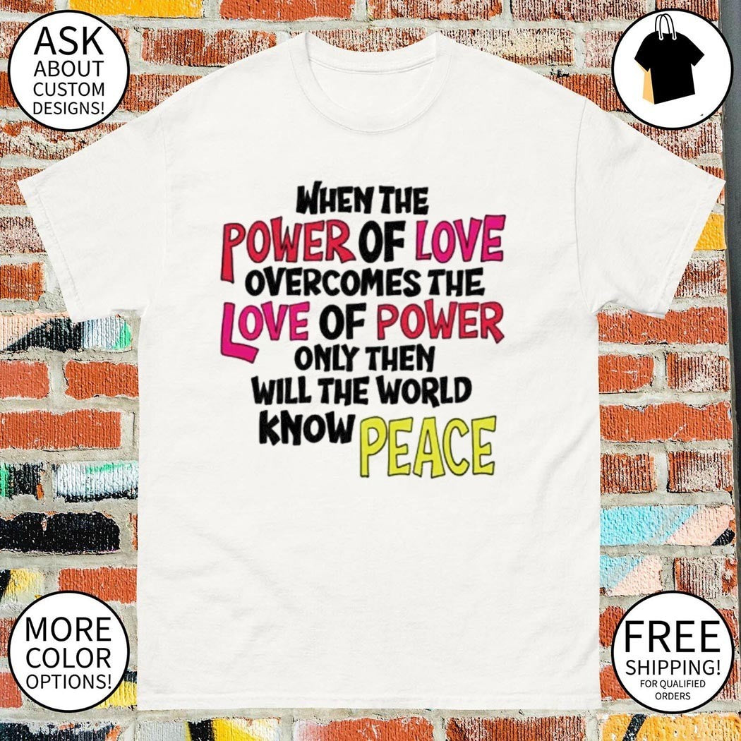 When the power of love overcomes the love of power t-shirt