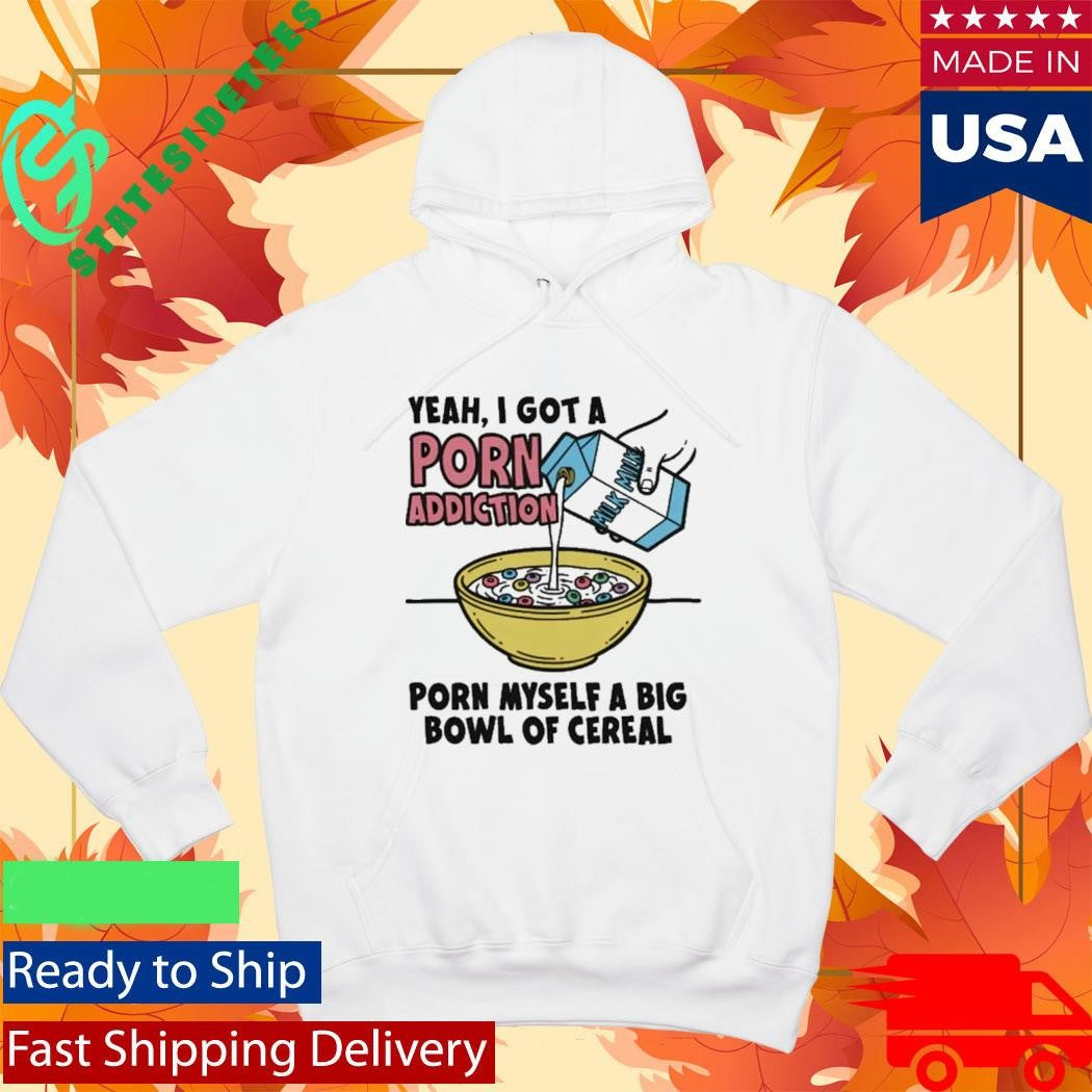 Yeah, I Got A Porn Addiction. Porn Myself A Big Bowl Of Cereal Shirt