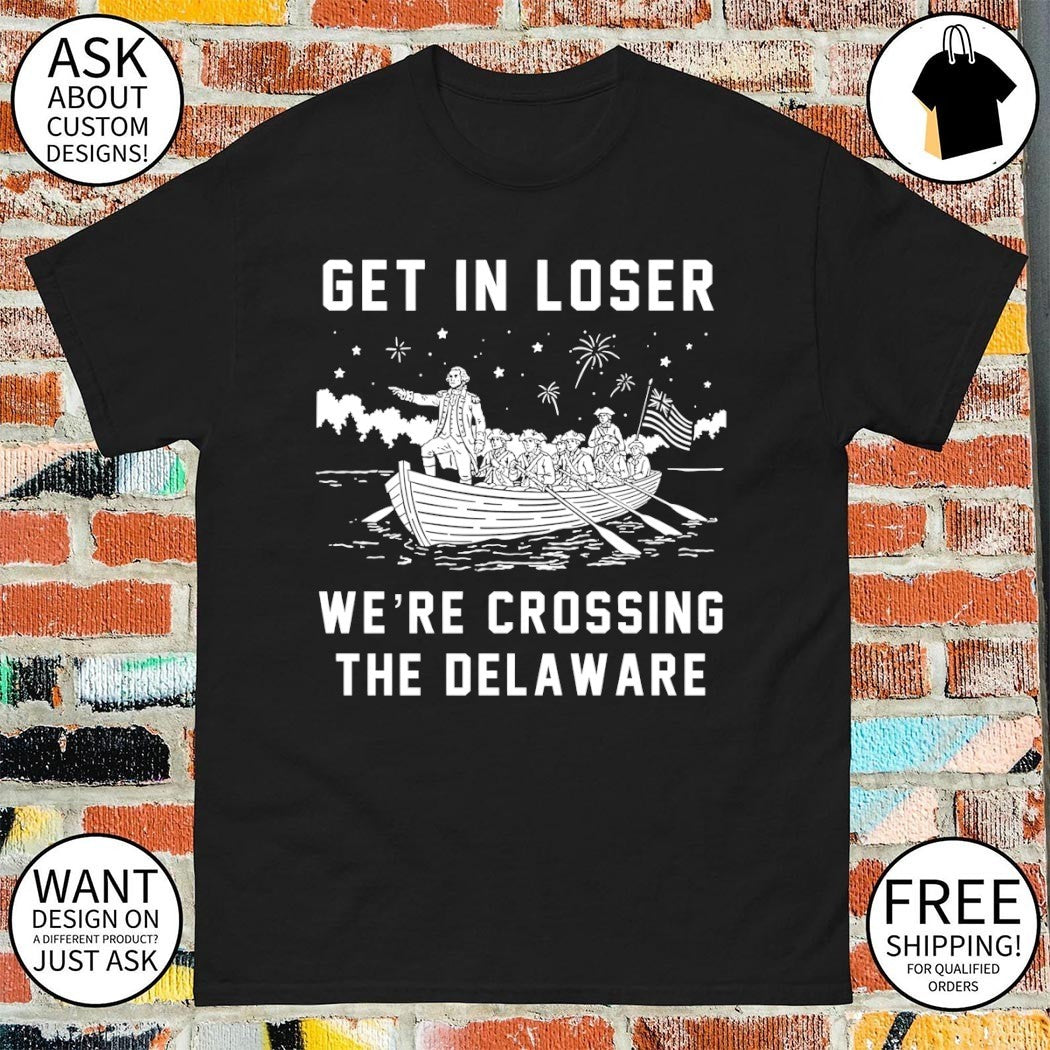Get In Loser We’re Crossing The Delaware Crossing The Delaware Independence 4th of July shirt