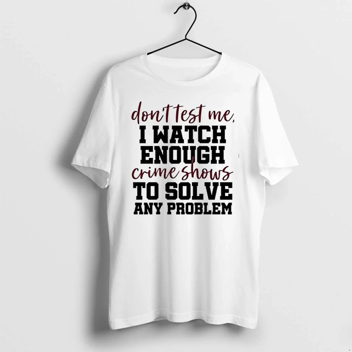 Dont Test Me I Watch Enough Crime Shows To Solve Any Problem 0 Tshirts Sweater Unisex , , , Long Sleeve Tee
