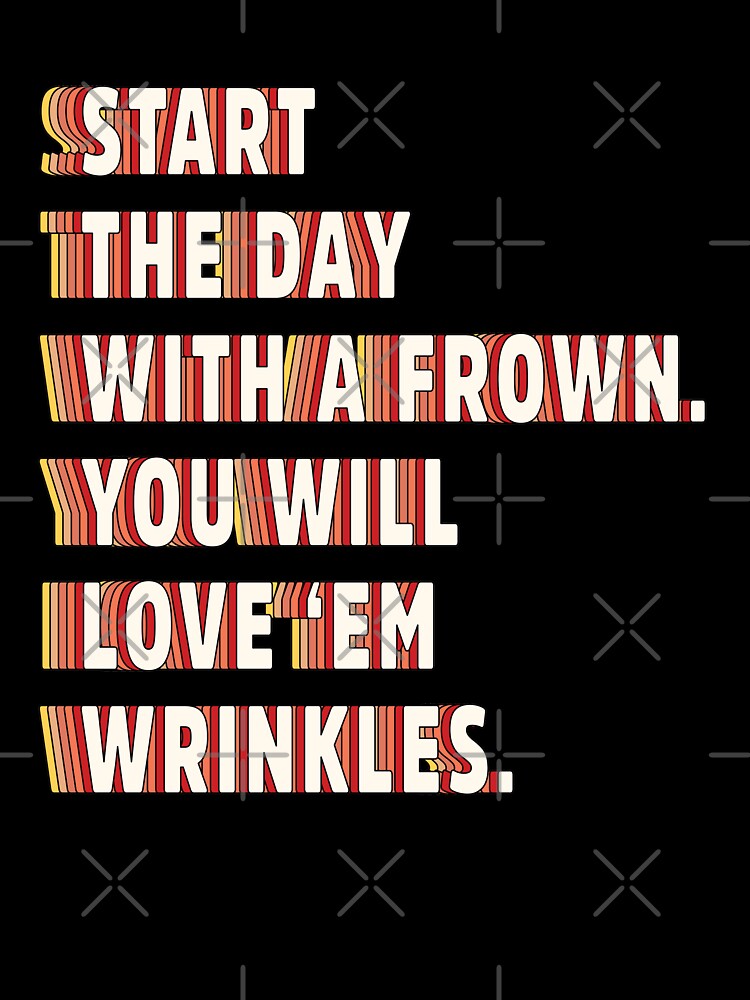 Start the day with a frown. You will love 'em wrinkles | unmotivated funny negative quote by Magic Mango