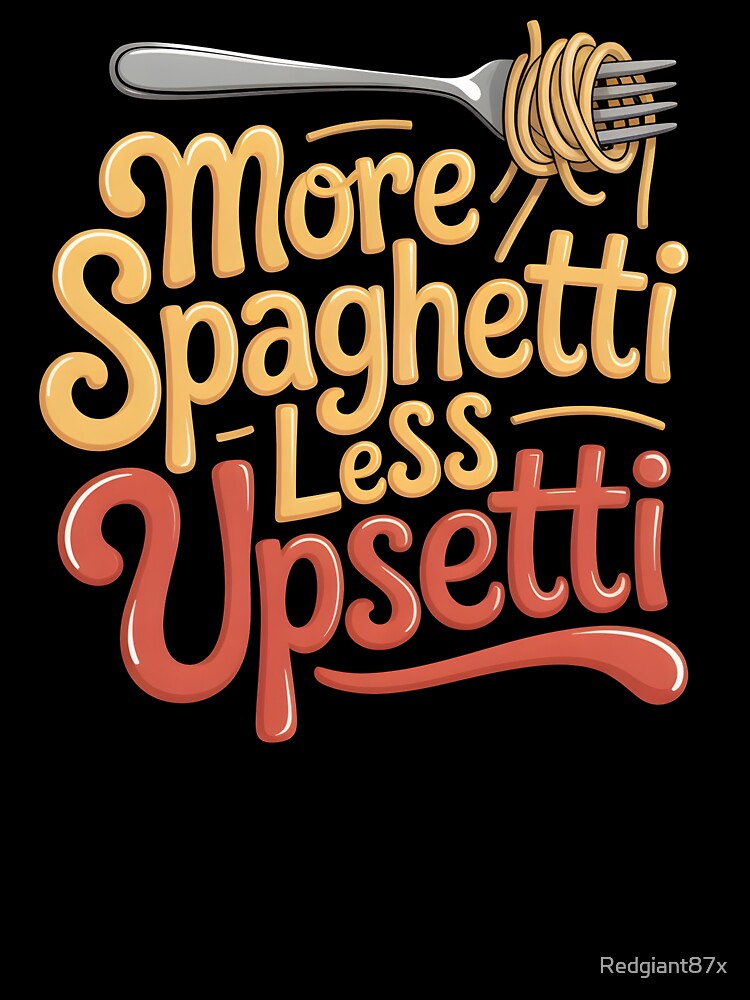 More Spaghetti Less Upsetti – Pasta Makes Everything Better Design by Redgiant87x