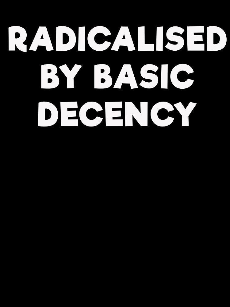RADICALISED BY BASIC DECENCY by mrdindustrial Unisex , , , Long Sleeve Tee