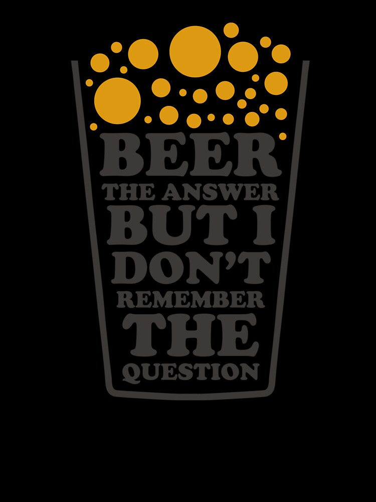 Beer The Answer But I Dont' remember The Question - Beer Always a Good Idea - Good Beer Drinker - Beer Break - Native Drunk Beer is made by men wine by god - Beer Lover - Beer Fanatic - Beer is Life by mellinnshirts