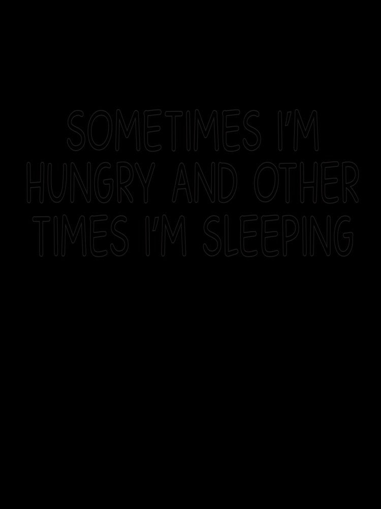 sometimes i am hungry and other time i am sleeping by designing01Ar3 Unisex , , , Long Sleeve Tee