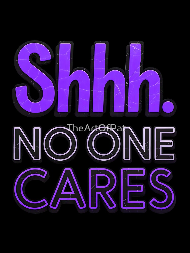 Shhh No One Cares Funny Sarcastic Quote by TheArtOfPat Unisex , , , Long Sleeve Tee