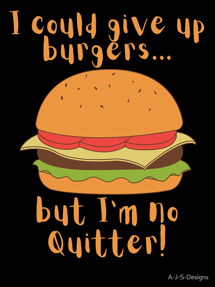 I could give up burgers.. Funny Burger by A-J-S-Designs
