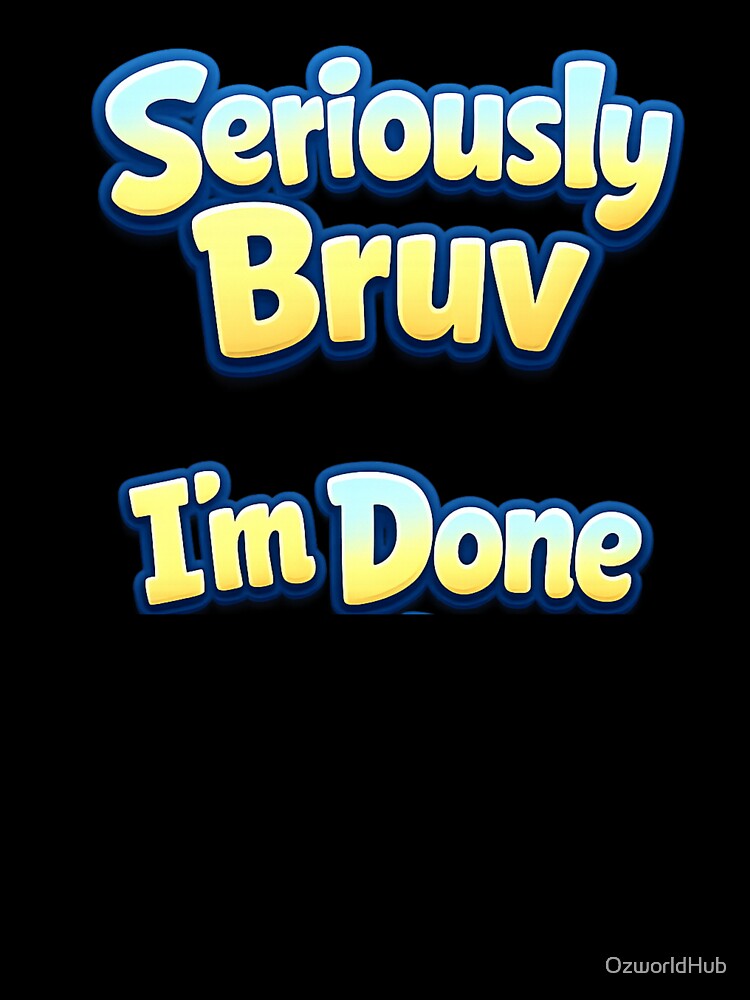 Custom T Shirt - Seriously Bruv I'm Done by OzworldHub Unisex , , , Long Sleeve Tee