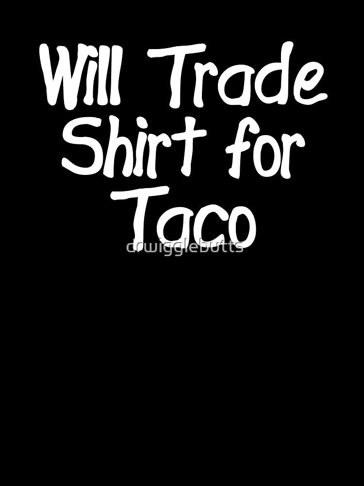 Funny Taco Design Will Trade Design For Taco by drwigglebutts