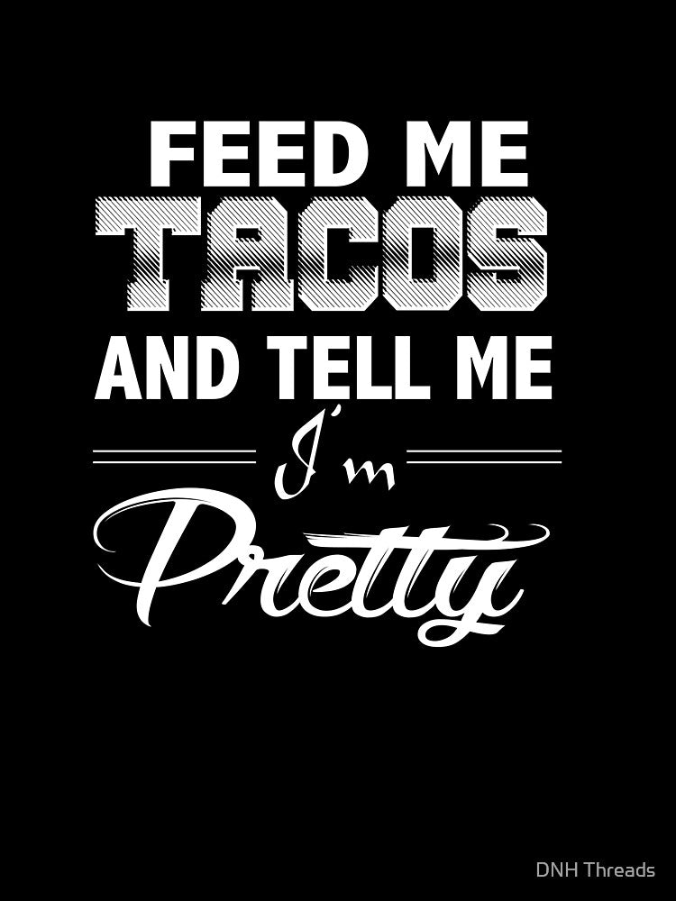 Funny Taco Quote Gift, Feed Me Tacos Tell Me I'm Pretty by DNH Threads