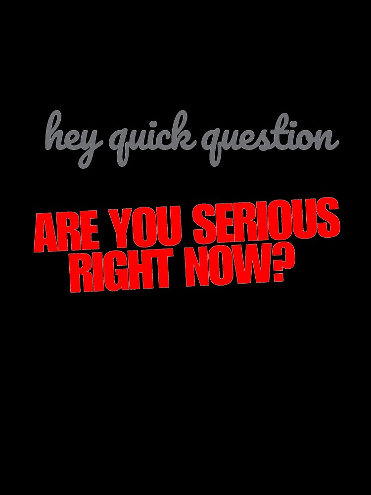Hey quick question - are you serious right now by SpaceXer Unisex , , , Long Sleeve Tee