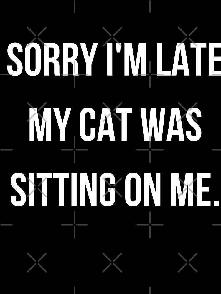 Sorry i'm late my cat was sitting on me - cat mom by kaylasbtq