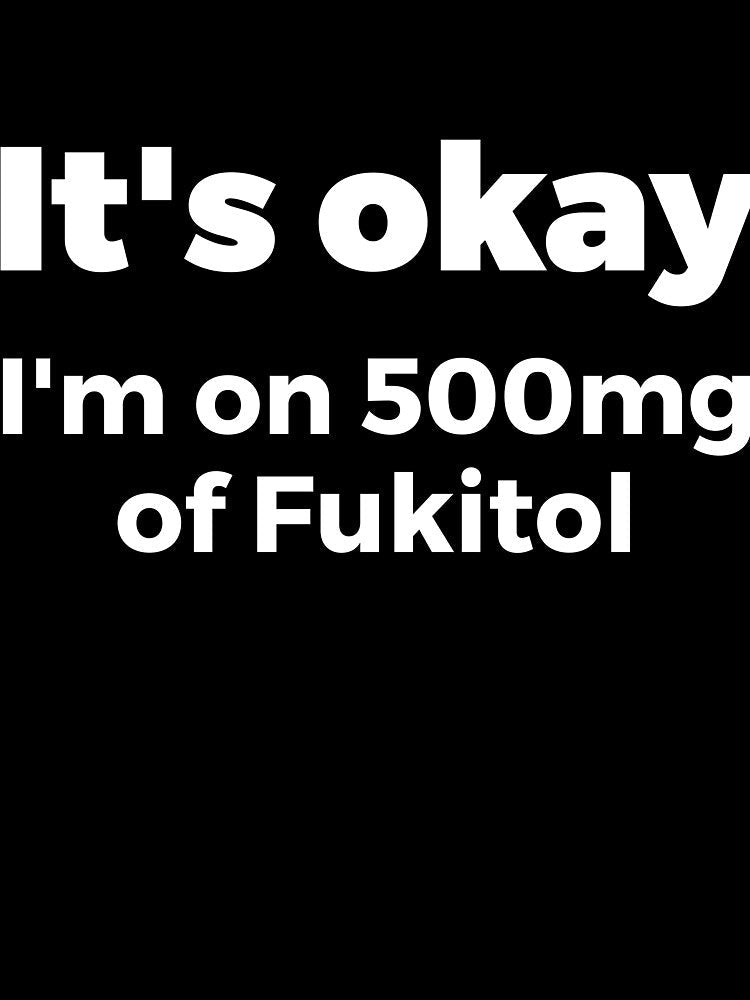 It's okay I'm on 500mg of Fukitol Sassy by RedYolk Unisex , , , Long Sleeve Tee