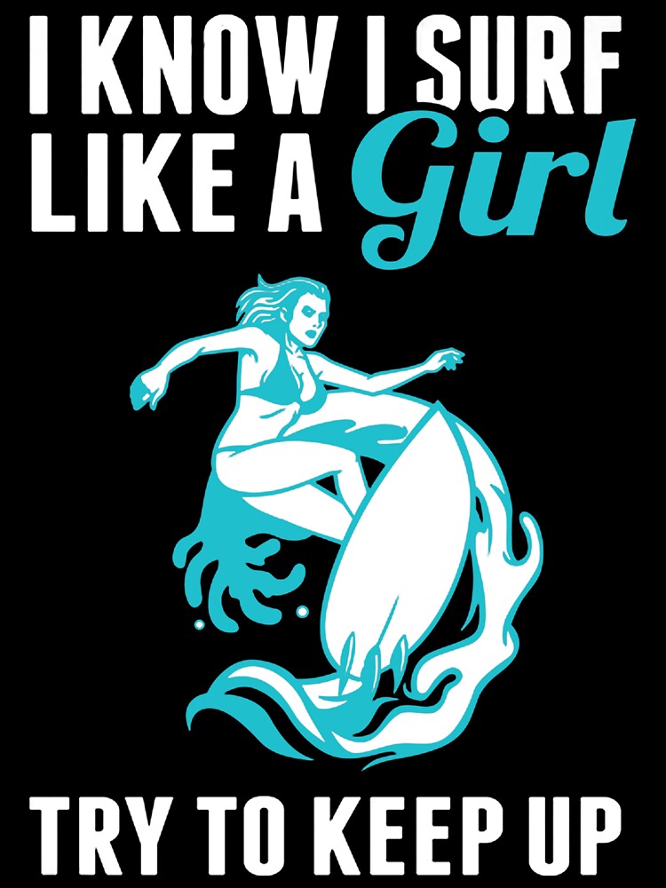I Know I Surf Like A Girl, Try To Keep Up by GeniusDesignArt