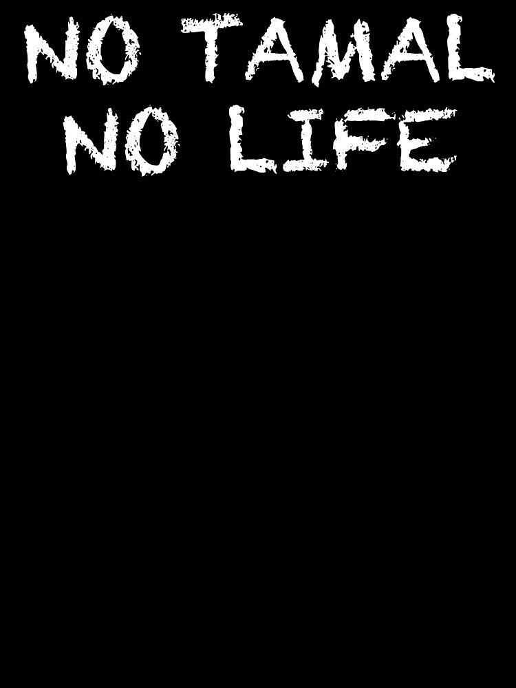 No Tamal No Life by ThydraDesigns