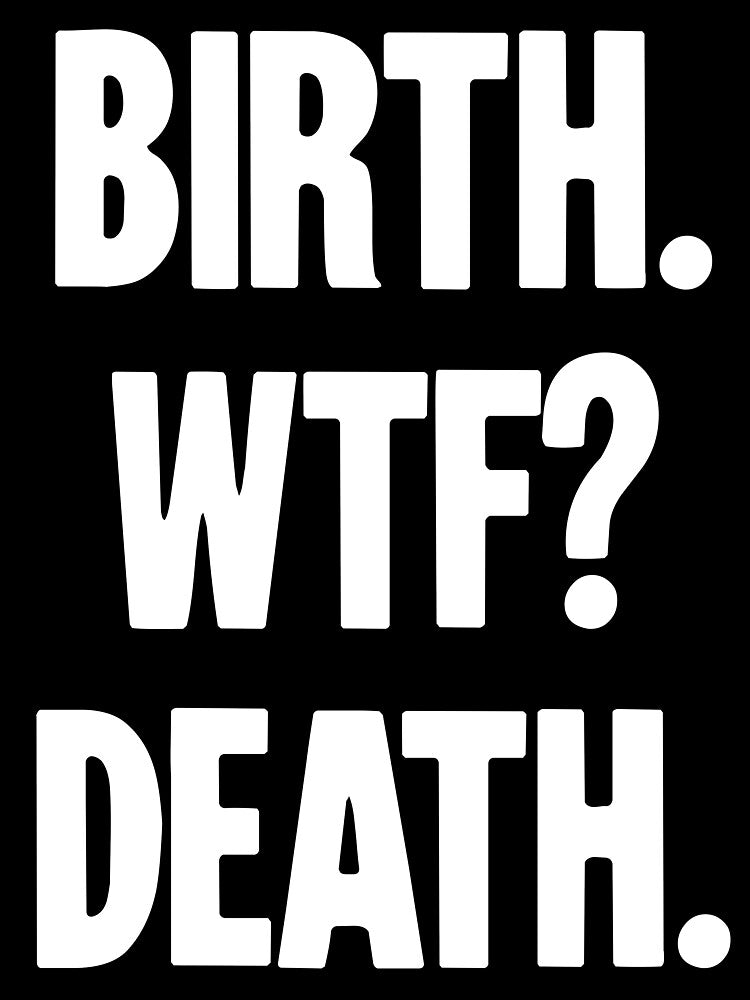 Birth. WTF? Death. by Good-Looking Corpse