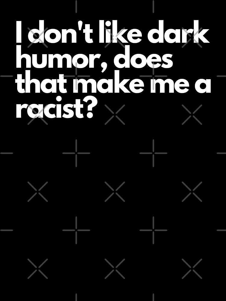 I don't like dark humor, does that make me a racist? - Funny Text Design by DrawingBoard Unisex , , , Long Sleeve Tee