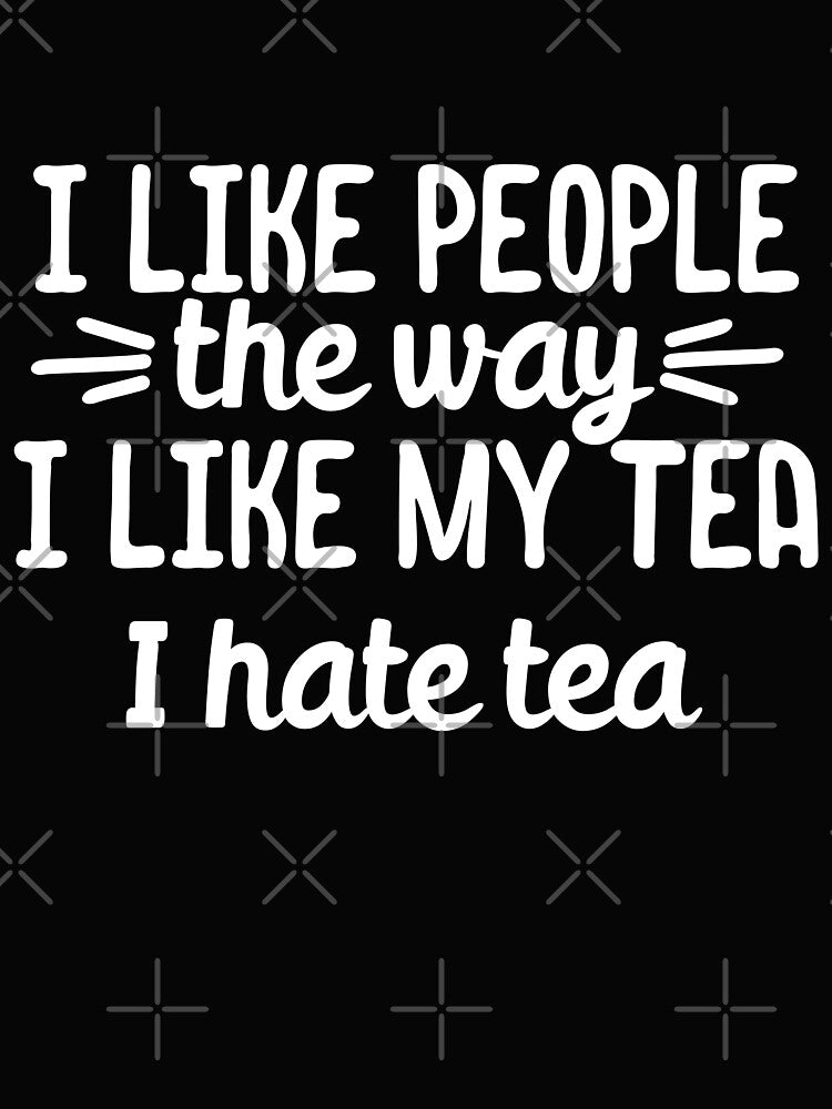 I like people the way I like my tea.. I hate tea by 23mangoes