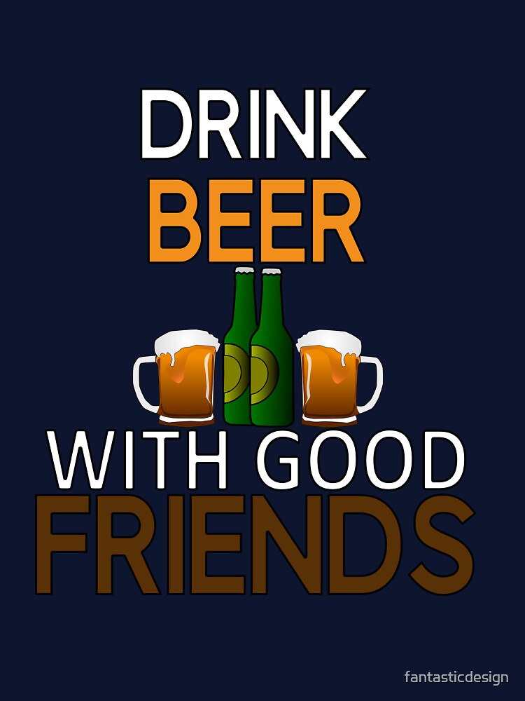 Funny Beer Humor Drinker Drink Beer With Good Friends by fantasticdesign