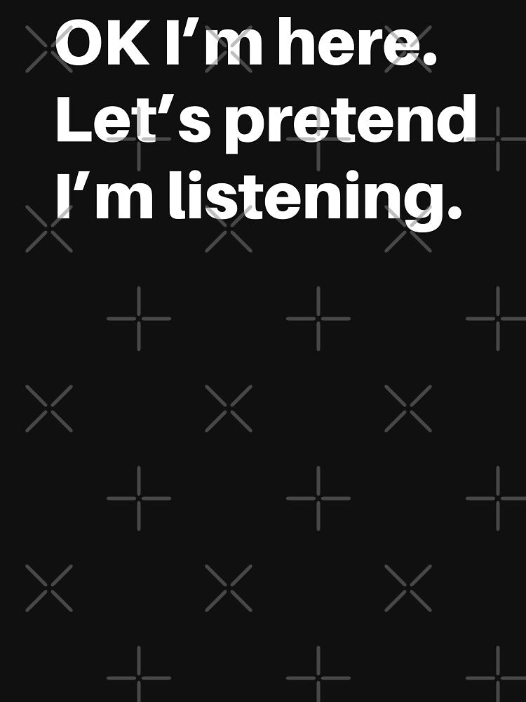 Pretend I Am Listening - Funny Sarcastic Saying - Sarcastic Joke Humor by WIZECROW