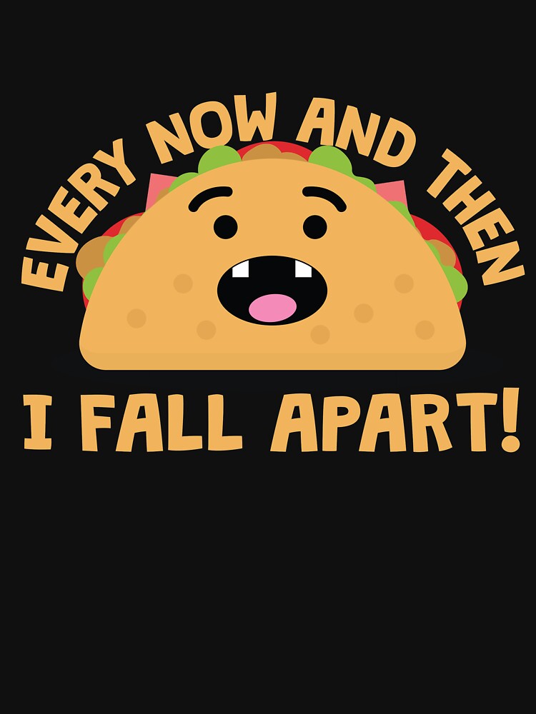Every Now And Then I Fall Apart Taco by thingsandthings