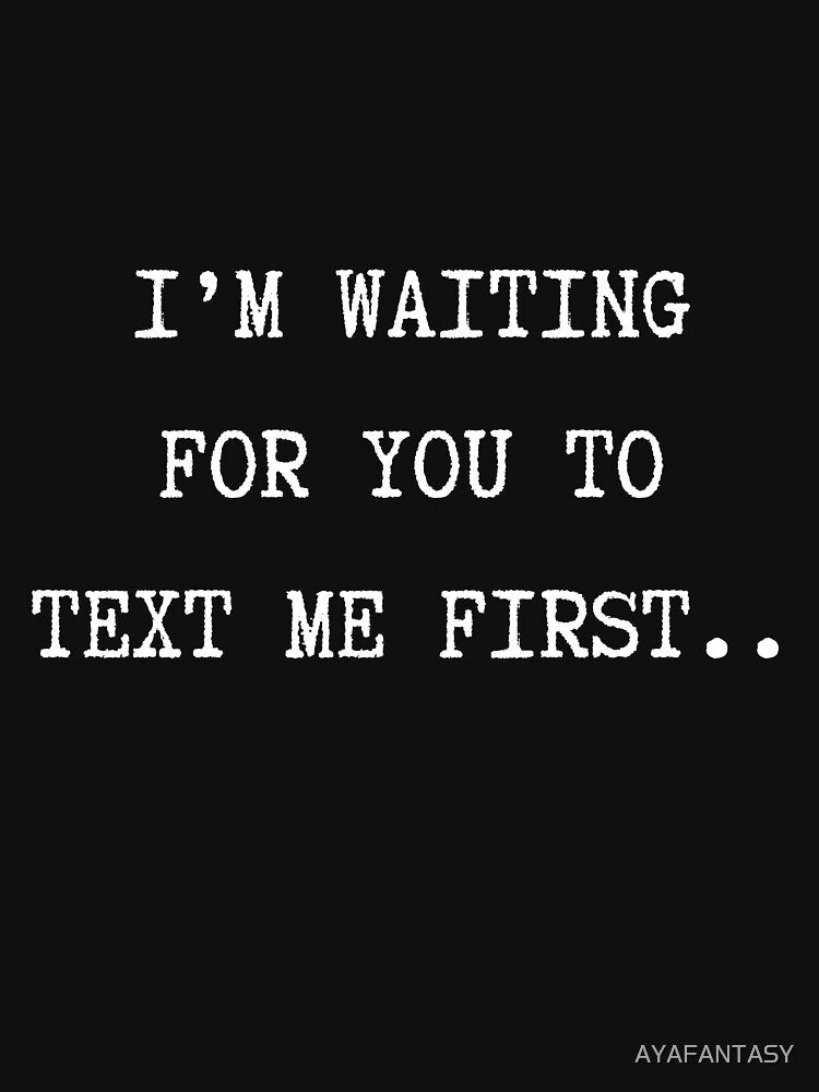 I'm waiting for you to text me first Funny Love Valentine Unisex Men Women Dating Flirting Text Speech Quote by Merch Your Vibes