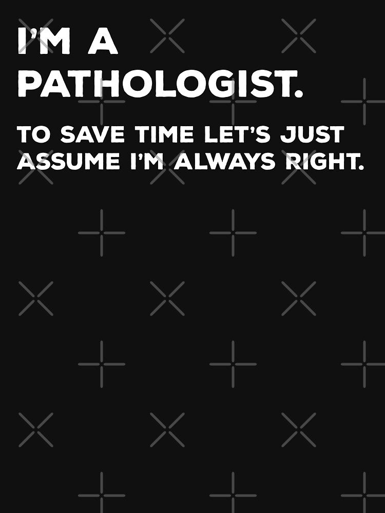 I'm A Pathologist. To Save Time Let's Just Assume I'm Always Right by teesaurus Unisex , , , Long Sleeve Tee