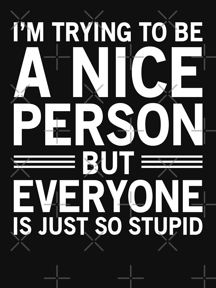 I'm Trying To Be A Nice Person, But Everyone Is Just So Stupid by Easy-Teezy Unisex , , , Long Sleeve Tee