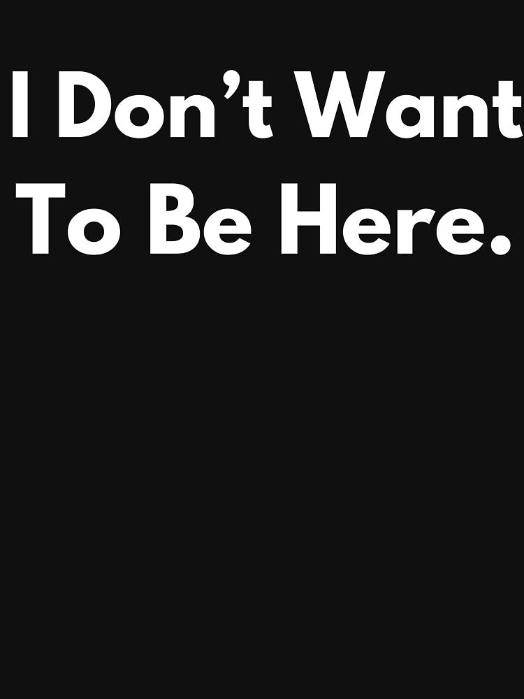 I Don't Want To Be Here. by BuyMyMerchNow Unisex , , , Long Sleeve Tee