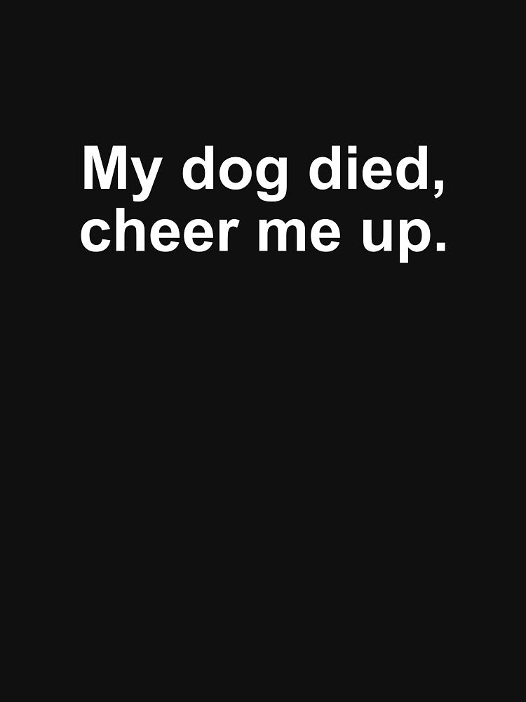 My dog died cheer me up by alloutshirts Unisex , , , Long Sleeve Tee