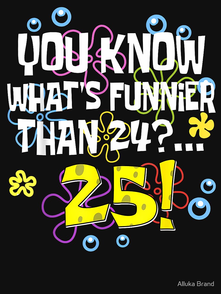 Funnier Than 24 Meme Shirt – You Know What’s Funnier Than 24? 25 by Alluka Brand Unisex , , , Long Sleeve Tee