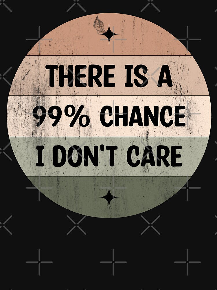 There is a 99% chance i don't care - Sarcastic i don't care quote by Blonc-ou