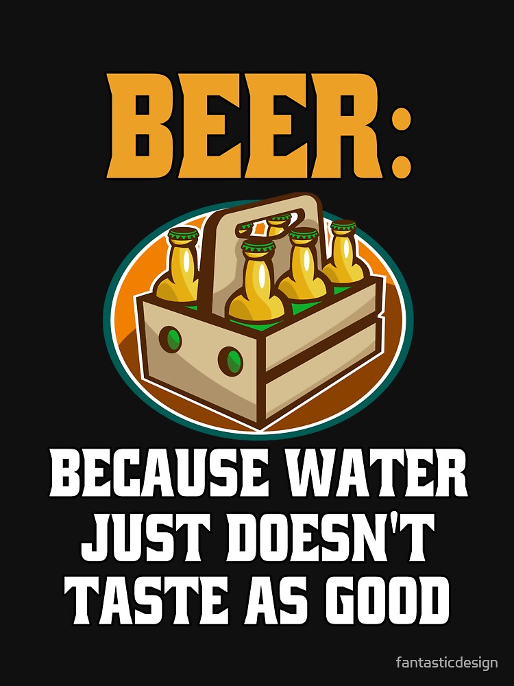 Funny Sarcastic Beer Drinkers Beer: Beer: Because Water Just Doesn’t Taste As Good. by fantasticdesign