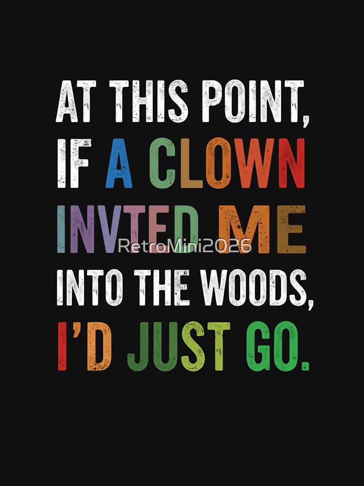 At This Point, If A Clown Invited Me Into The Woods, I'd Just Go Funny Sarcastic Quote Humor by RetroMini2026