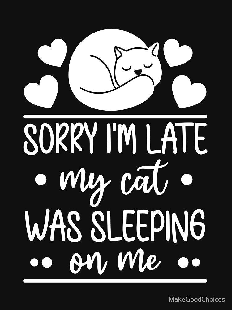 Sorry Im Late My Cat Was Sleeping On Me Funny Cat by MakeGoodChoices