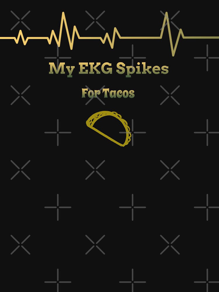 My EKG Spikes For Tacos by RandisTees