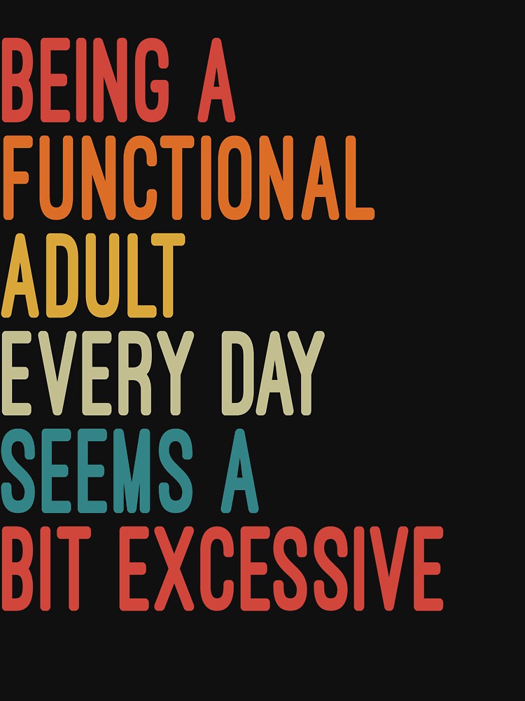 Being a Functional Adult Every Day Seems a Bit Excessive by Nizar Designs