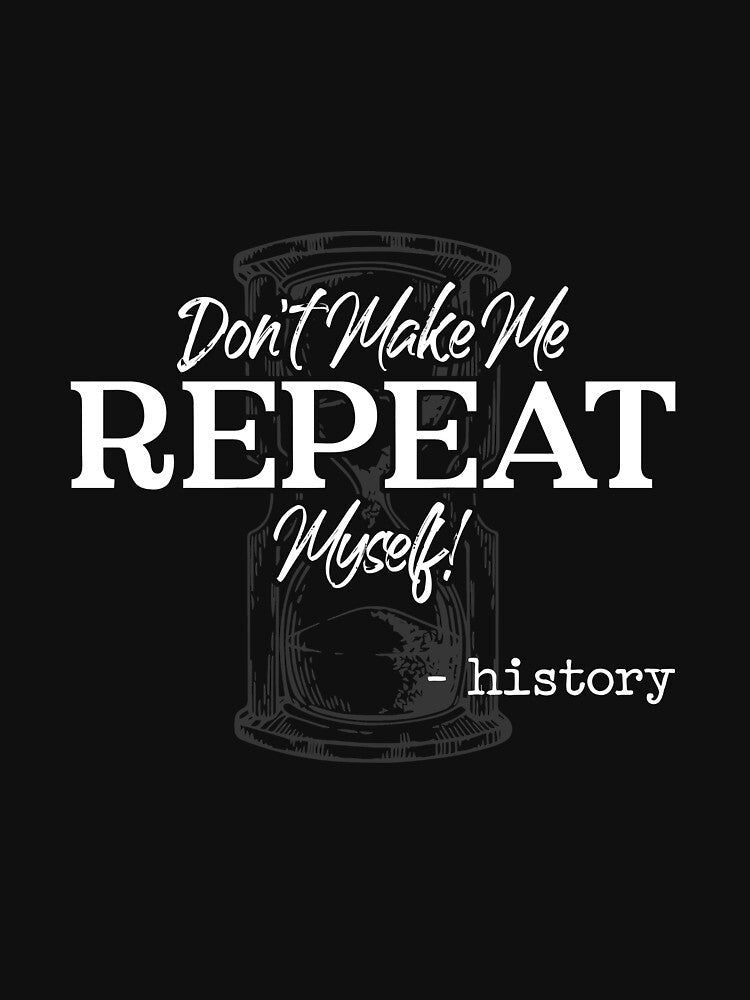 Don't Make Me Repeat Myself - History Teacher - Historians Long Sleeve by eaneyjulie