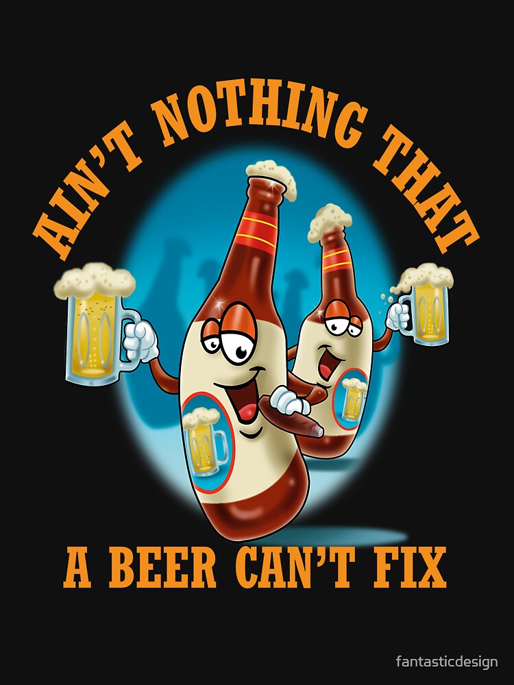 Funny Beer Drinker Drinking Ain’t Nothing That A Beer Can’t Fix by fantasticdesign